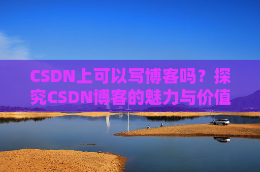 CSDN上可以写博客吗？探究CSDN博客的魅力与价值